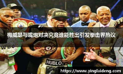 梅威瑟与嘴炮对决究竟谁能胜出引发拳击界热议