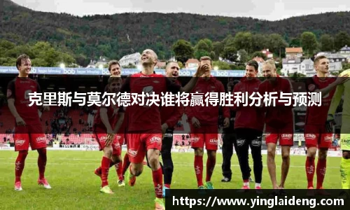 克里斯与莫尔德对决谁将赢得胜利分析与预测